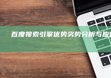 百度搜索引擎：优势劣势分析与应用策略